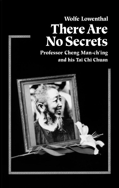 There Are No Secrets: Professor Cheng Man Ching and His Tai Chi Chuan