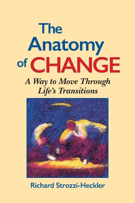 The Anatomy of Change: A Way to Move Through Lifes Transitions Second Edition