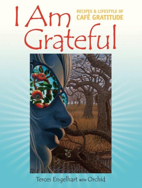 I Am Grateful: Recipes & Lifestyle of Cafe Gratitude