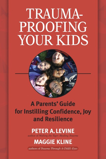 Trauma-Proofing Your Kids: A Parents Guide for Instilling Confidence, Joy and Resilience