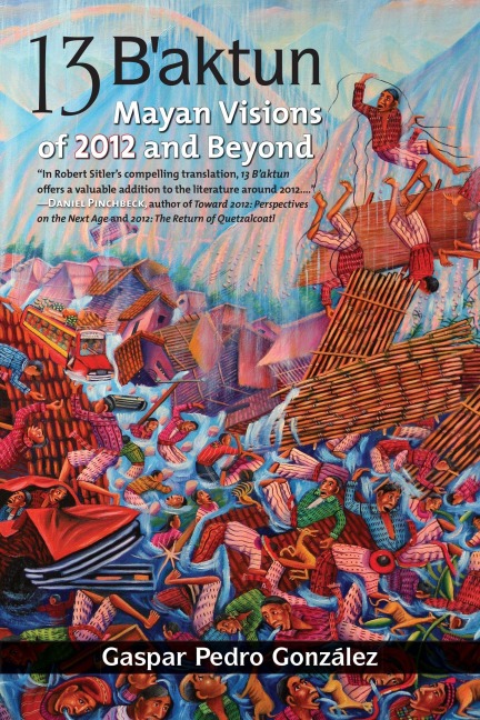 13 Baktun: Mayan Visions of 2012 and Beyond