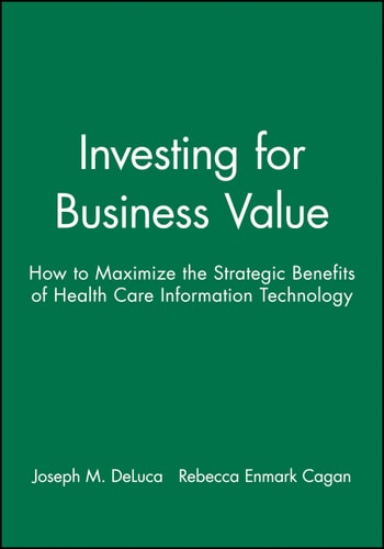 Investing for Business Value How to Maximize the Strategic Benefits of Health Care Information Technology