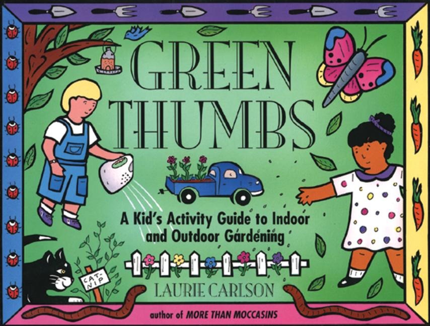 Green Thumbs: A Kids Activity Guide to Indoor and Outdoor Gardening