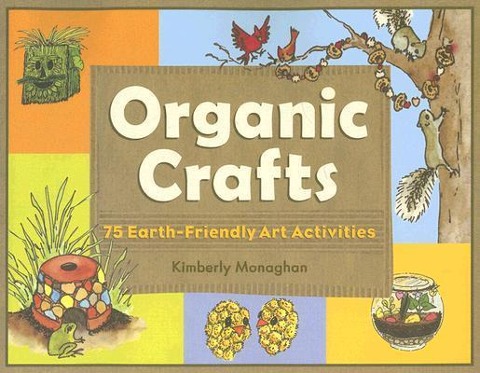 Organic Crafts: 75 Earth-Friendly Art Activities