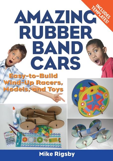 Amazing Rubber Band Cars: Easy-To-Build Wind-Up Racers, Models, and Toys