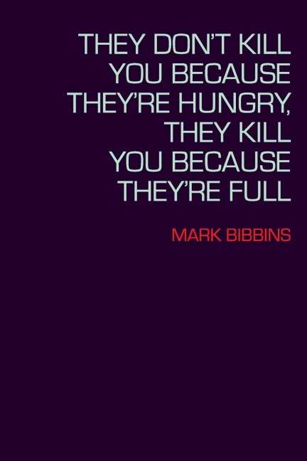 They Dont Kill You Because Theyre Hungry, They Kill You Because Theyre Full