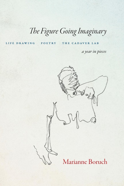 The Figure Going Imaginary: Life Drawing, Poetry, The Cadaver Lab; A Year in Pieces