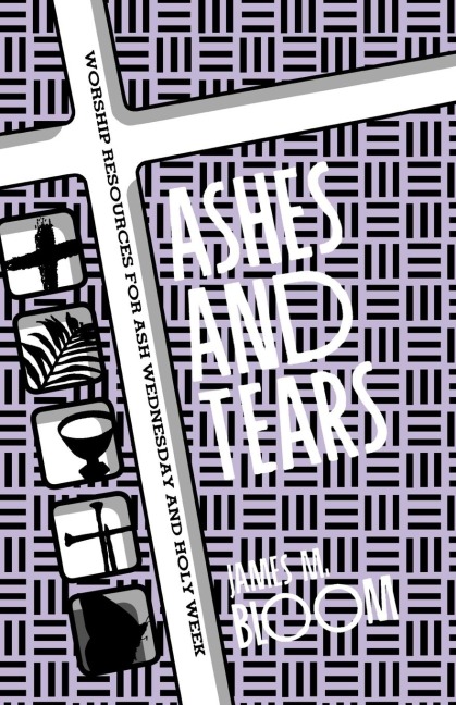 Ashes and Tears: Worship Resources for Ash Wednesday and Holy Week