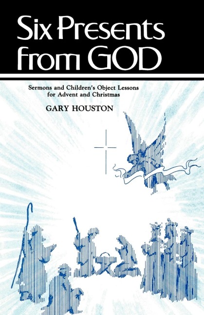 Six Presents From God: Sermons And Childrens Object Lessons For Advent And Christmas