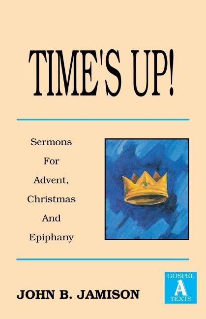 Times Up!: Sermons for Advent, Christmas and Epiphany: Gospel a Texts
