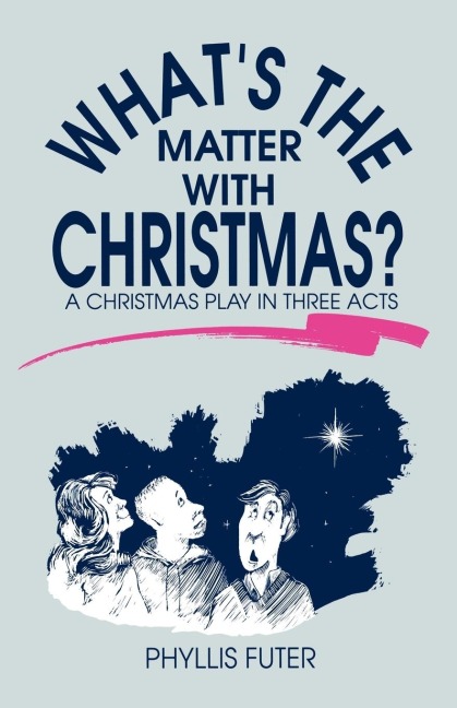 Whats The Matter With Christmas?: A Christmas Play In Three Acts