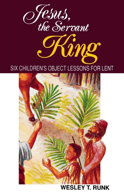 Jesus, the Servant King: Six Childrens Object Lessons for Lent