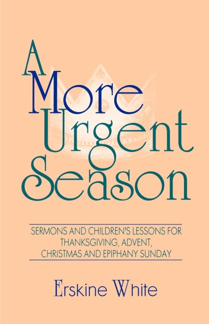 A More Urgent Season: Sermons And Childrens Lessons For Thanksgiving, Advent, Christmas And Epiphany Sunday