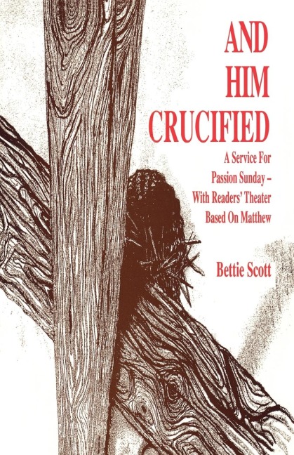 And Him Crucified: A Service for Passion Sunday with Readers Theater Based on Matthew