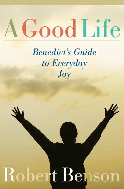 Good Life: Benedicts Guide to Everyday Joy