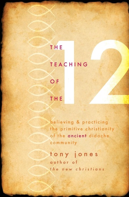 Teaching of the 12: Believing & Practicing the Primitive Christianity of the Ancient Didache Community