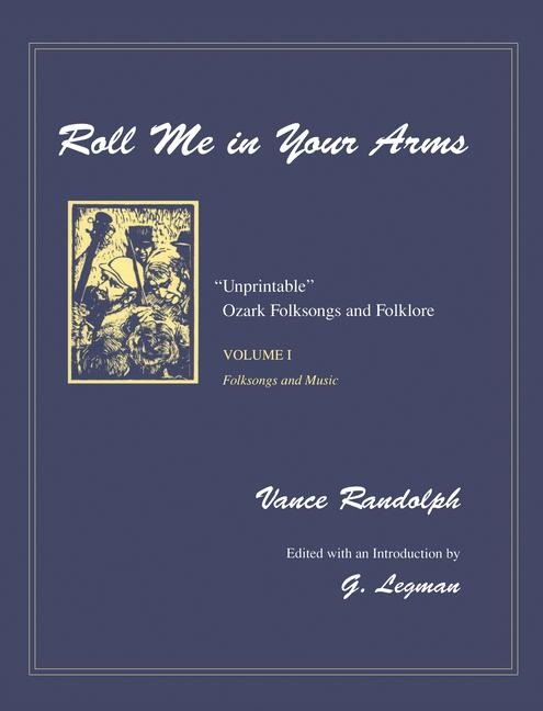 Roll Me in Your Arms: Unprintable Ozark Folksongs and Folklore, Volume I, Folksongs and Music