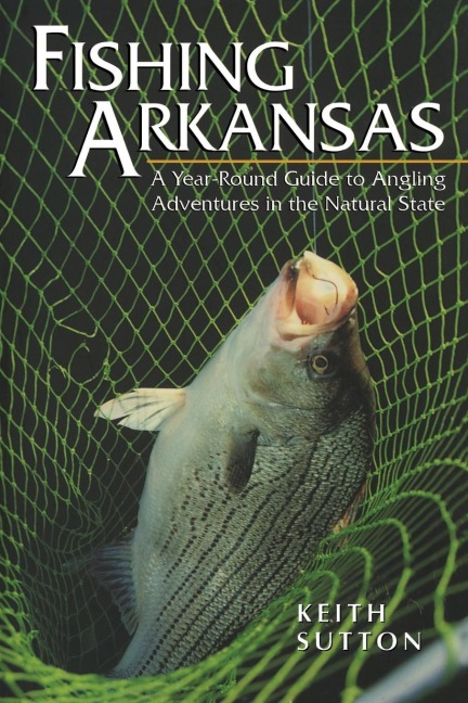 Fishing Arkansas: A Year-Round Guide to Angling Adventures in the Natural State