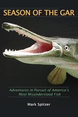 Season of the Gar: Adventures in Pursuit of Americas Most Misunderstood Fish