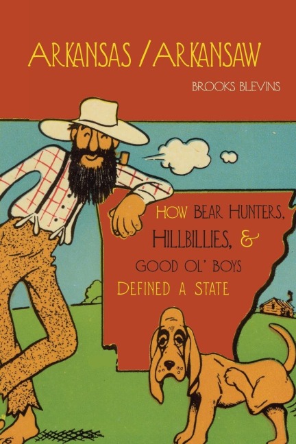 Arkansas/Arkansaw: How Bear Hunters, Hillbillies, and Good Ol Boys Defined a State