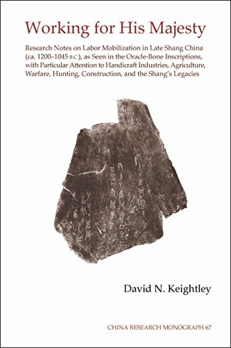 Working for His Majesty Research Notes on Labor Mobilization in Late Shang China (ca. 1200-1045 B.C.), as Seen in the Oracle-bone Inscriptions, with Particular Attention to Handicraft Industries, Agriculture, Warfare, Hunting, Construction, and the Shang'