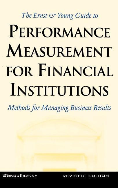 Ernst and Young Guide to Performance Measurement for Financial Institutions: Methods for Managing Business Results