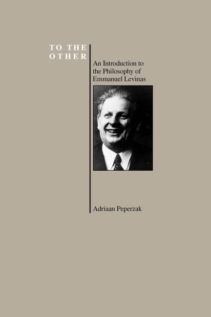 To the Other: An Introduction to the Philosophy of Emmanuel Levinas (Purdue University Series in the History of Philosophy)