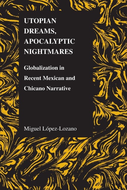 Utopian Dreams, Apocalyptic Nightmares: Globilization in Recent Mexican and Chicano Narrative