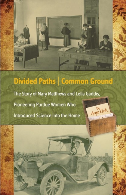 Divided Paths, Common Ground: The Story of Mary Matthews and Lella Gaddis, Pioneering Purdue Women Who Introduced Science into the Home