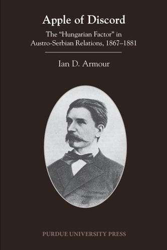Apple of Discord The "Hungarian Factor" in Austro-Serbian Relations, 1867-1881