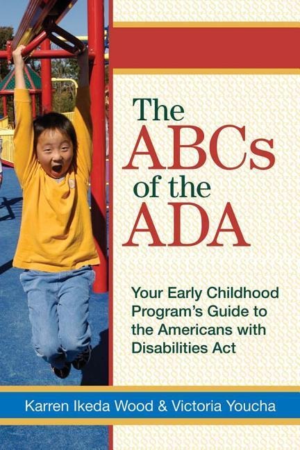 The ABCs of the ADA: Your Early Childhood Program's Guide to the Americans with Disabilities Actyour Early Childhood Programs' Guide to the Americans with Disabilities ACT