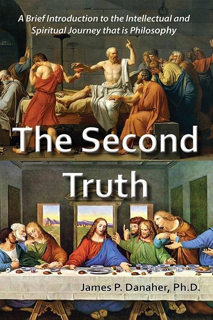 The Second Truth: A Brief, 21st Century Introduction to the Intellectual and Spiritual Journey That Is Philosophy
