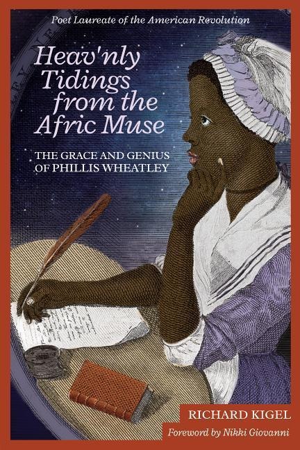 Heavnly Tidings from the Afric Muse: The Grace and Genius of Phillis Wheatley: Poet Laureate of the American Revolution