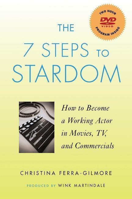 The 7 Steps to Stardom: How to Become a Working Actor in Movies, TV and Commercials