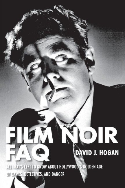 Film Noir FAQ: All Thats Left to Know About Hollywoods Golden Age of Dames, Detectives and Danger