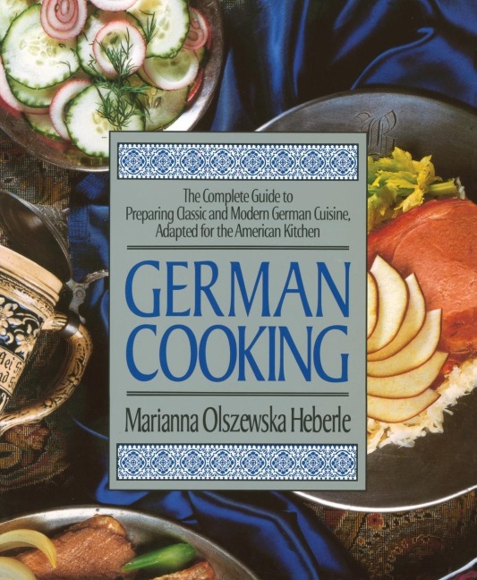 German Cooking: The Complete Guide to Preparing Classic and Modern German Cuisine, Adapted for the American Kitchen: A Cookbook