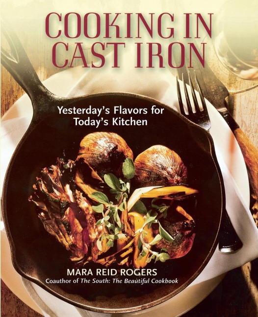 Cooking in Cast Iron: Yesterdays Flavors for Todays Kitchen