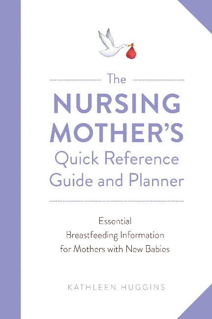 The Nursing Mothers Quick Reference Guide and Planner: Essential Breastfeeding Information for Mothers with New Babies