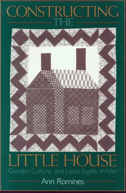Constructing the Little House: Gender, Culture, and Laura Ingalls Wilder