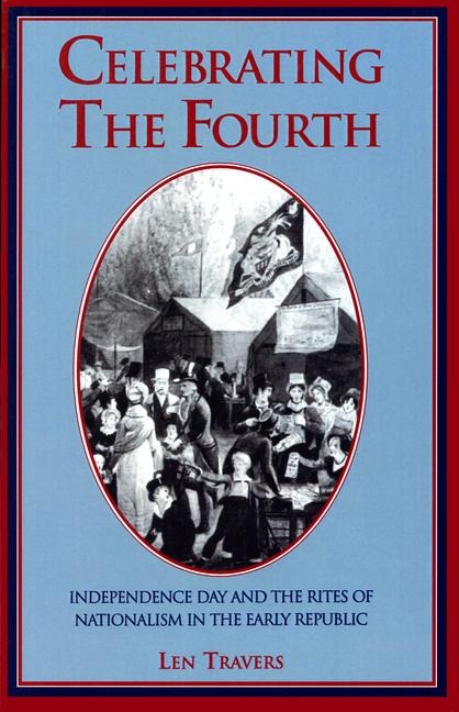 Celebrating the Fourth: Independence Day and the Rites of Nationalism in the Early Republic