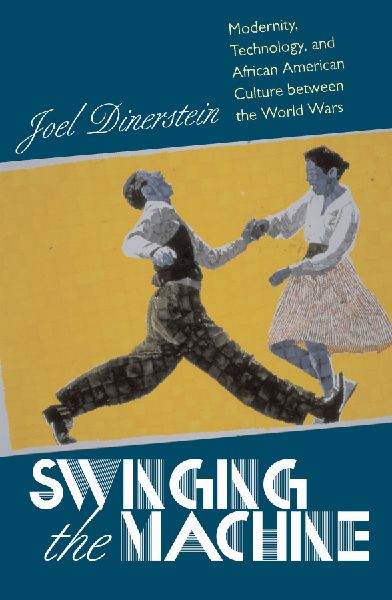 Swinging the Machine: Modernity, Technology, and African American Culture between the World Wars