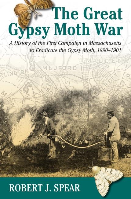 The Great Gypsy Moth War: A History of the First Campaign in Massachusetts to Eradicate the Gypsy Moth, 1890-1901