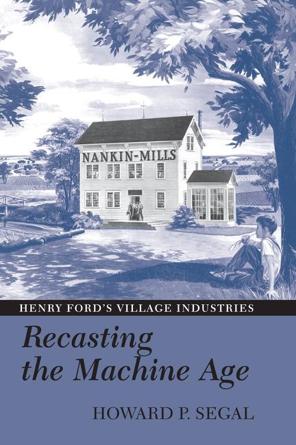 Recasting the Machine Age: Henry Fords Village Industries