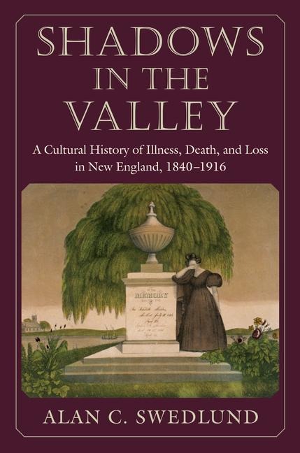 Shadows in the Valley: A Cultural History of Illness, Death, and Loss in New England, 1840-1916