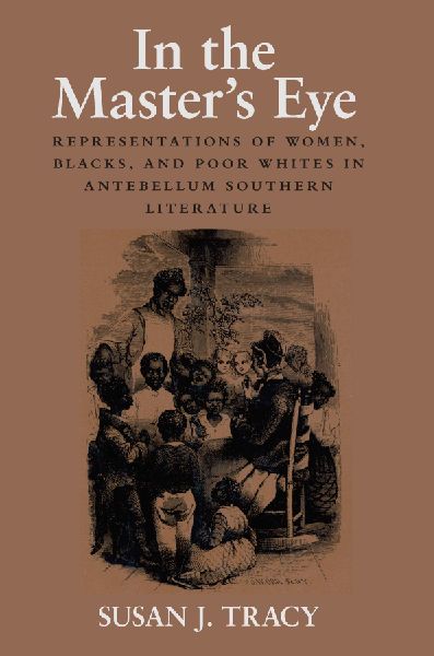In the Masters Eye: Representations of Women, Blacks, and Poor Whites in Antebellum Southern Literature
