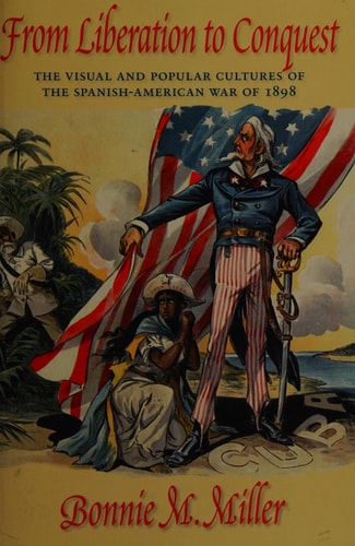 From Liberation to Conquest The Visual and Popular Cultures of the Spanish-American War of 1898