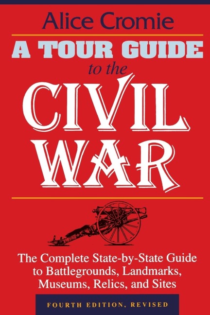 A Tour Guide to the Civil War: The Complete State-By-State Guide to Battlegrounds, Landmarks, Museums, Relics, and Sites