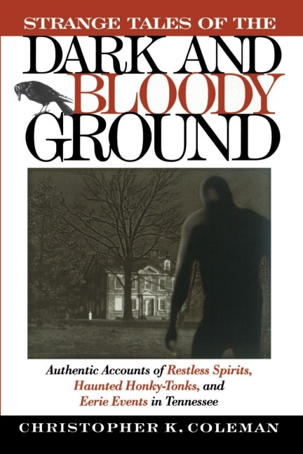 The Strange Tales of the Dark and Bloody Ground: Authentic Accounts of Restless Spirits, Haunted Honky Tonks, and Eerie Events in Tennessee