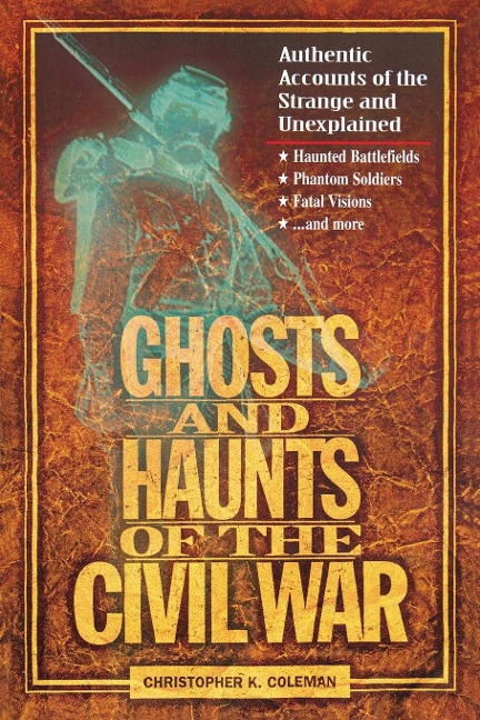 The Ghosts and Haunts of the Civil War: Authentic Accounts of the Strange and Unexplained