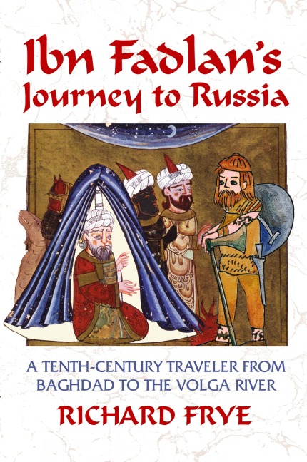 Ibn Fadlans Journey to Russia: A Tenth-Century Traveler from Baghad to the Volga River